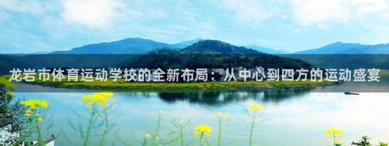 凯发官方正版app神州：龙岩市体育运动学校的全新布局：从中心