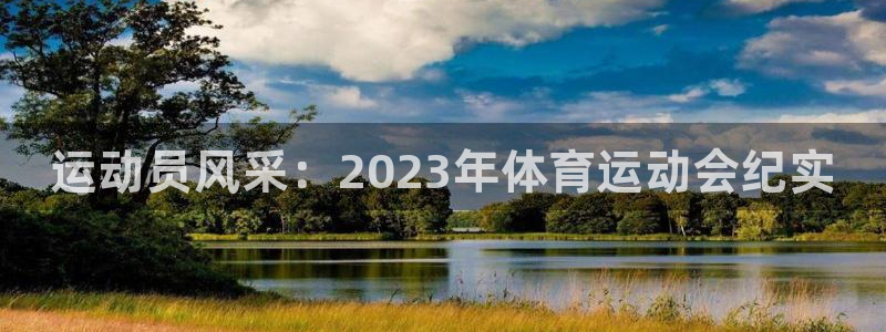 凯发官网下载娱乐：运动员风采：2023年体育运动会纪实