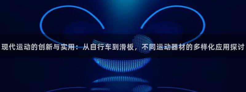 德国凯发官方正版app集团:现代运动的创新与实用:从自行车到