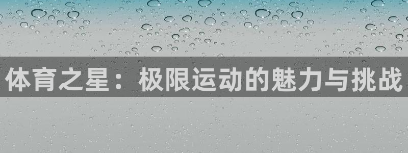 凯发官网下载招商电话号码是多少：体育之星：极限运动的魅力与挑