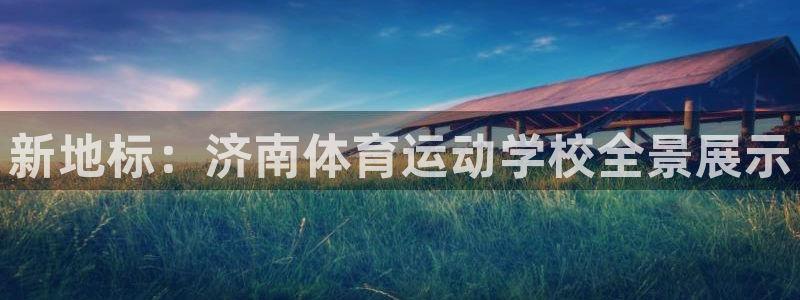 凯发官方正版app集团官网首页：新地标：济南体育运动