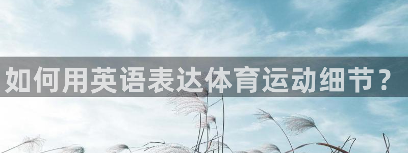 凯发官网下载平台注册流程图：如何用英语表达体育运动细